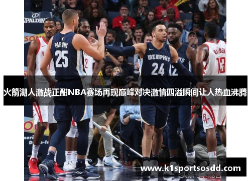 火箭湖人激战正酣NBA赛场再现巅峰对决激情四溢瞬间让人热血沸腾